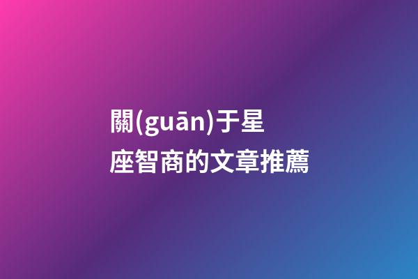 關(guān)于星座智商的文章推薦