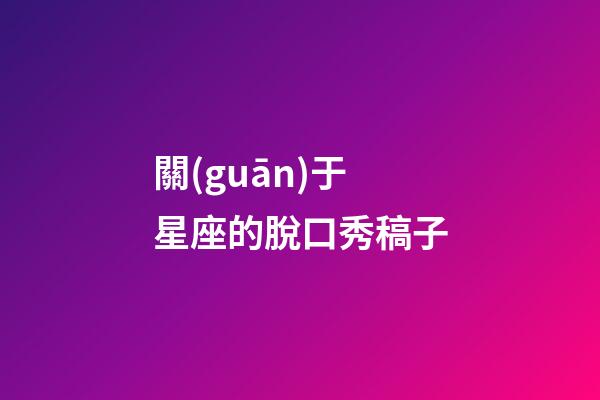 關(guān)于星座的脫口秀稿子-第1張-星座運勢-玄機(jī)派