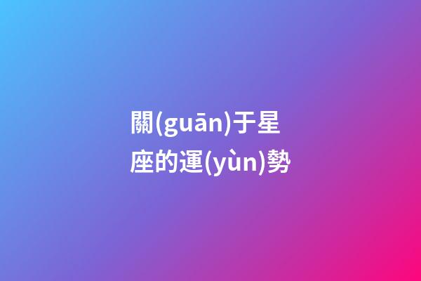 關(guān)于星座的運(yùn)勢-第1張-星座運(yùn)勢-玄機(jī)派