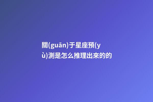 關(guān)于星座預(yù)測是怎么推理出來的的-第1張-星座運(yùn)勢-玄機(jī)派