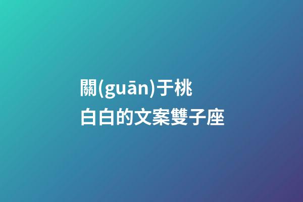 關(guān)于桃白白的文案雙子座-第1張-星座運(yùn)勢-玄機(jī)派