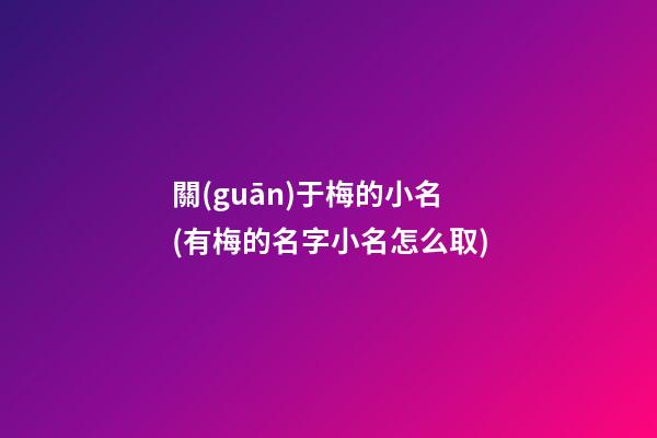 關(guān)于梅的小名(有梅的名字小名怎么取)