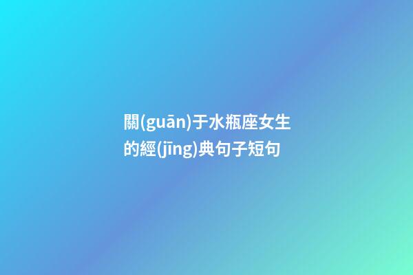 關(guān)于水瓶座女生的經(jīng)典句子短句-第1張-星座運(yùn)勢(shì)-玄機(jī)派
