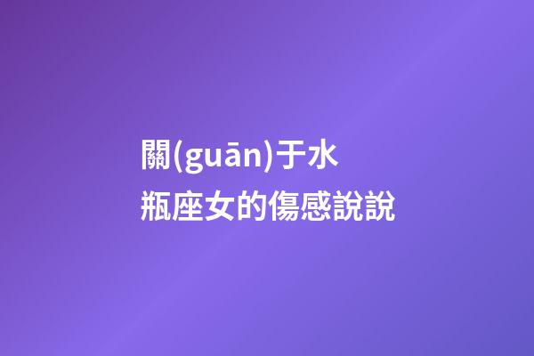 關(guān)于水瓶座女的傷感說說-第1張-星座運(yùn)勢-玄機(jī)派