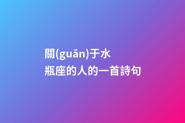 關(guān)于水瓶座的人的一首詩句-第1張-星座運勢-玄機派