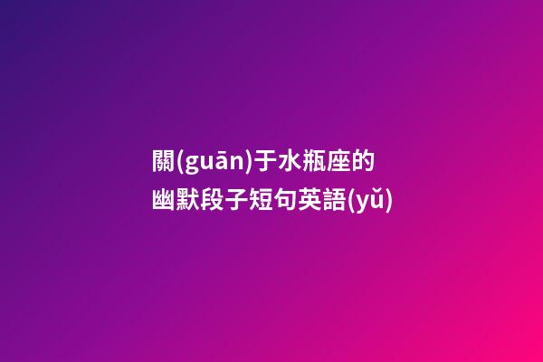 關(guān)于水瓶座的幽默段子短句英語(yǔ)-第1張-星座運(yùn)勢(shì)-玄機(jī)派