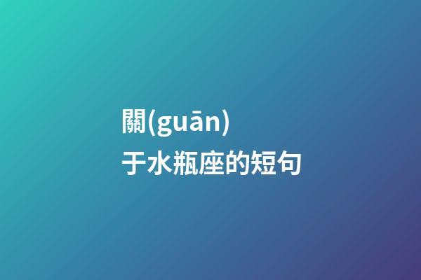 關(guān)于水瓶座的短句-第1張-星座運勢-玄機(jī)派