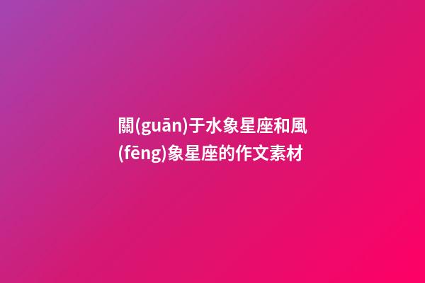 關(guān)于水象星座和風(fēng)象星座的作文素材-第1張-星座運勢-玄機(jī)派