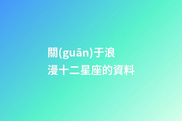 關(guān)于浪漫十二星座的資料-第1張-星座運(yùn)勢-玄機(jī)派