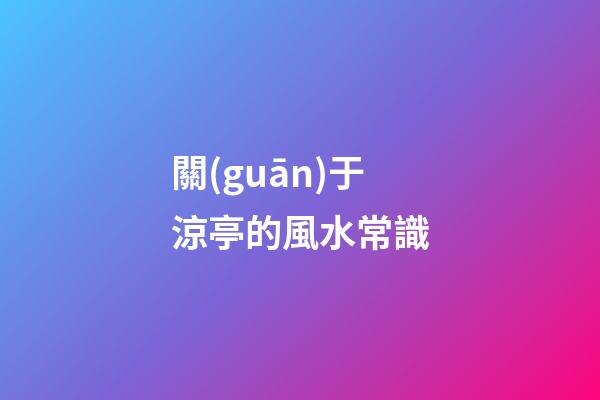 關(guān)于涼亭的風水常識
