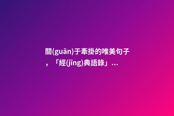 關(guān)于牽掛的唯美句子，「經(jīng)典語錄」十指緊扣-第1張-觀點-玄機(jī)派