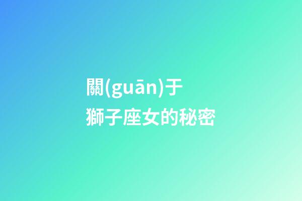 關(guān)于獅子座女的秘密-第1張-星座運(yùn)勢(shì)-玄機(jī)派