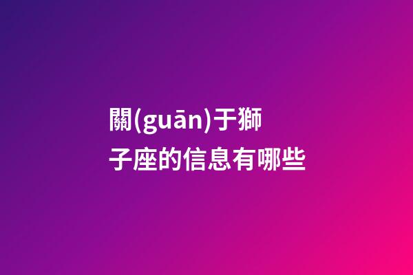 關(guān)于獅子座的信息有哪些-第1張-星座運(yùn)勢(shì)-玄機(jī)派