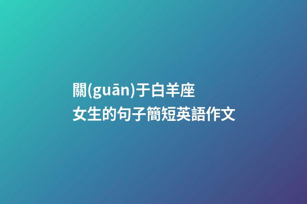 關(guān)于白羊座女生的句子簡短英語作文-第1張-星座運勢-玄機派