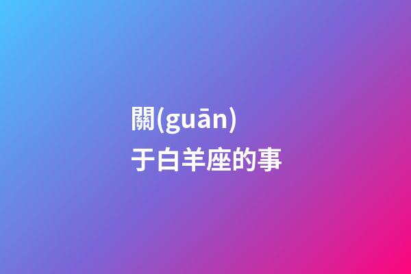 關(guān)于白羊座的事-第1張-星座運勢-玄機派