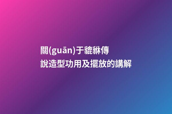 關(guān)于貔貅傳說造型功用及擺放的講解