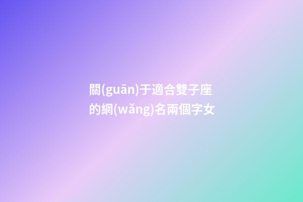 關(guān)于適合雙子座的網(wǎng)名兩個字女-第1張-星座運勢-玄機(jī)派