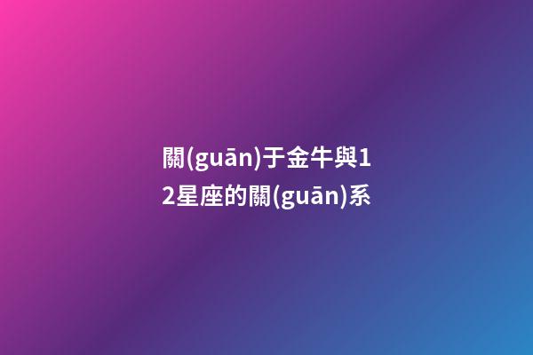 關(guān)于金牛與12星座的關(guān)系-第1張-星座運(yùn)勢(shì)-玄機(jī)派