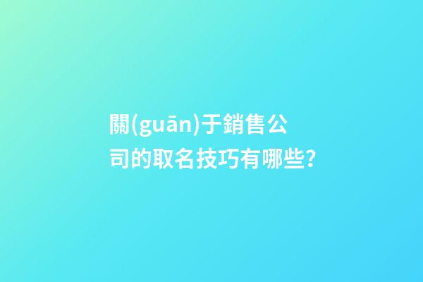 關(guān)于銷售公司的取名技巧有哪些？-第1張-公司起名-玄機(jī)派
