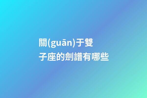 關(guān)于雙子座的劍譜有哪些-第1張-星座運勢-玄機派