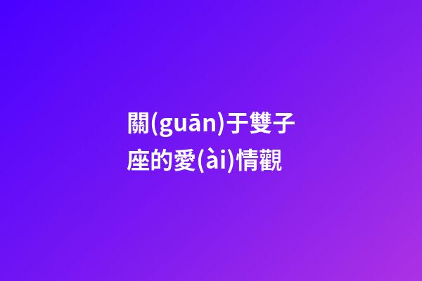 關(guān)于雙子座的愛(ài)情觀-第1張-星座運(yùn)勢(shì)-玄機(jī)派