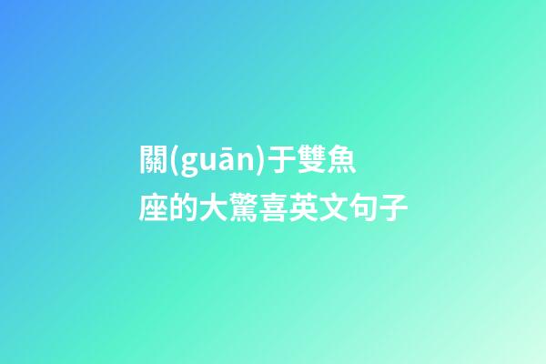 關(guān)于雙魚座的大驚喜英文句子-第1張-星座運(yùn)勢-玄機(jī)派