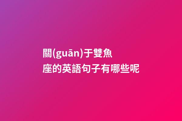 關(guān)于雙魚座的英語句子有哪些呢-第1張-星座運(yùn)勢(shì)-玄機(jī)派