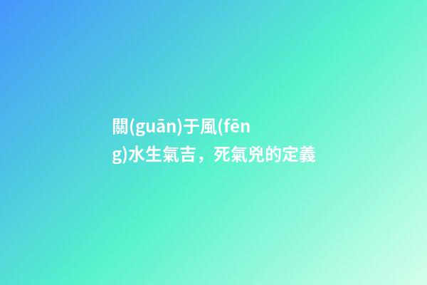 關(guān)于風(fēng)水生氣吉，死氣兇的定義