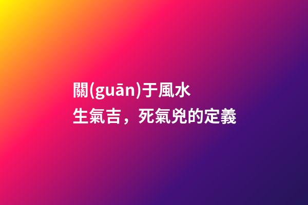 關(guān)于風水生氣吉，死氣兇的定義
