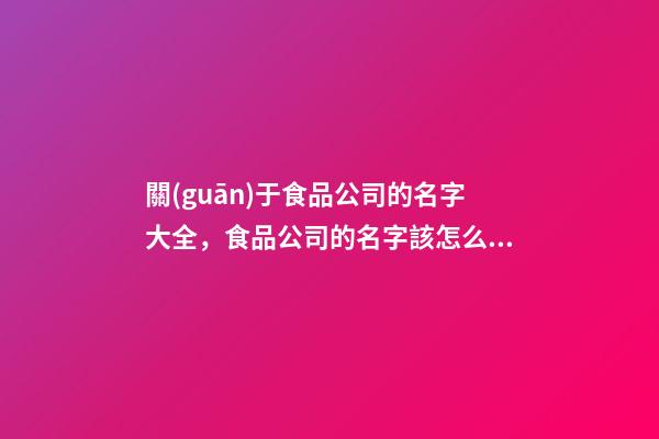 關(guān)于食品公司的名字大全，食品公司的名字該怎么取？-第1張-公司起名-玄機(jī)派