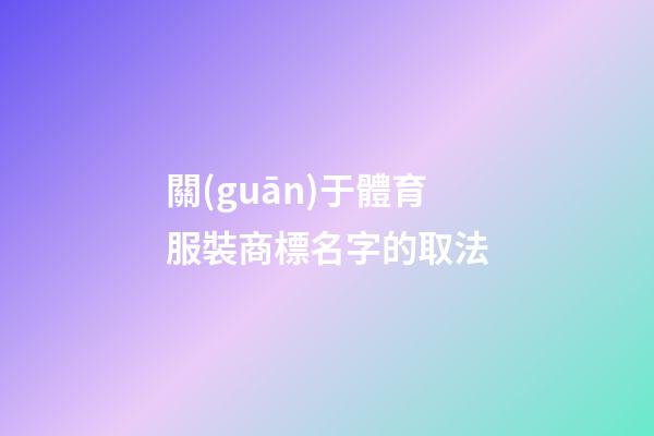 關(guān)于體育服裝商標名字的取法