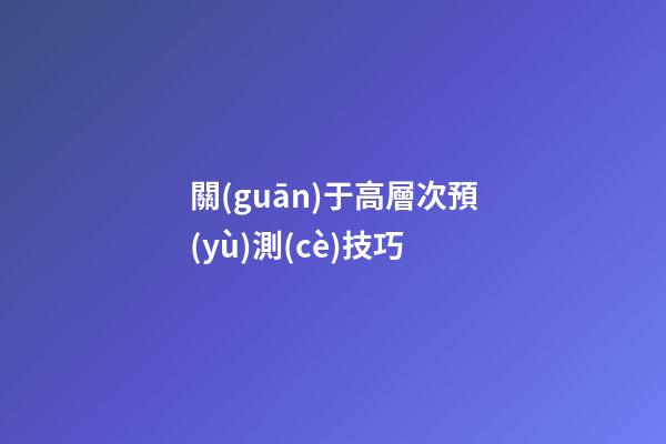 關(guān)于高層次預(yù)測(cè)技巧
