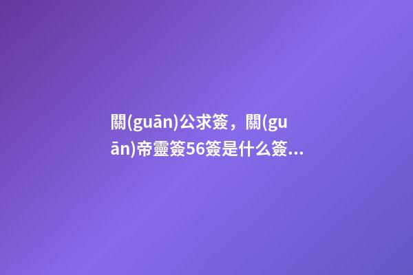 關(guān)公求簽，關(guān)帝靈簽56簽是什么簽？