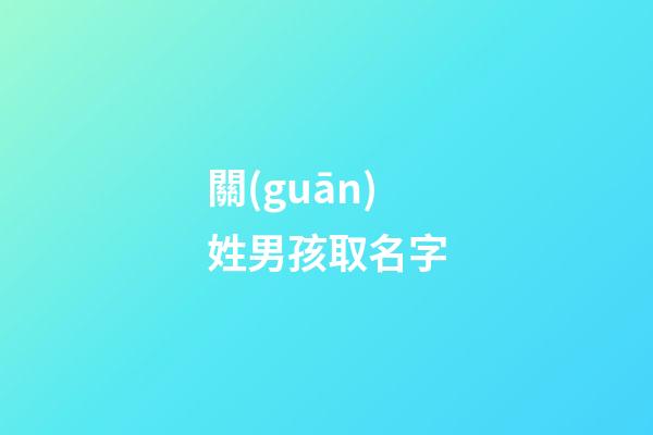 關(guān)姓男孩取名字(姓關(guān)男孩名字大全)-第1張-男孩起名-玄機派
