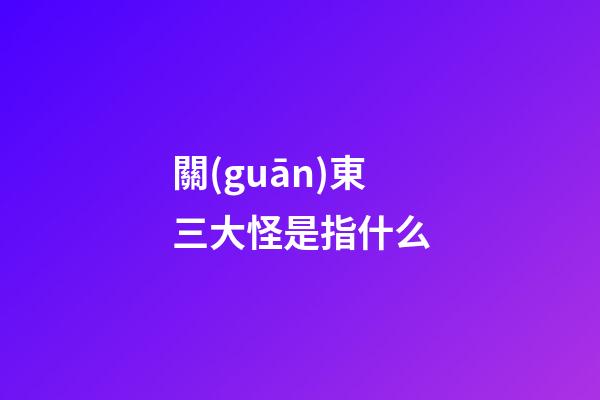 關(guān)東三大怪是指什么?