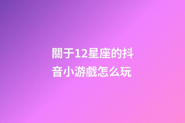 關于12星座的抖音小游戲怎么玩-第1張-星座運勢-玄機派