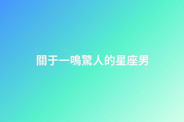關于一鳴驚人的星座男-第1張-星座運勢-玄機派