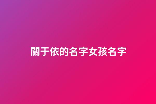 關于依的名字女孩名字(帶有依的女孩名字)-第1張-女孩起名-玄機派