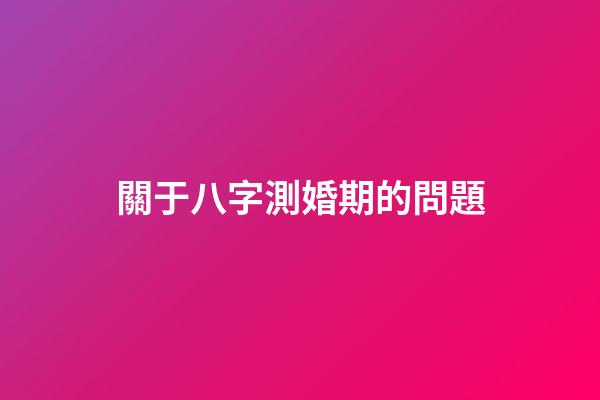 關于八字測婚期的問題