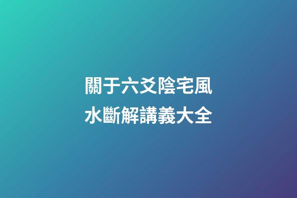 關于六爻陰宅風水斷解講義大全