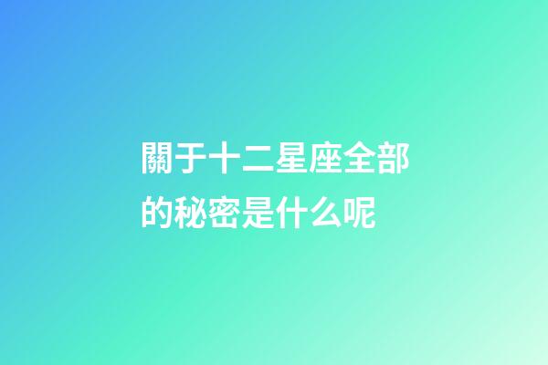 關于十二星座全部的秘密是什么呢-第1張-星座運勢-玄機派