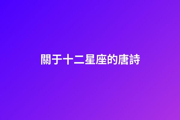 關于十二星座的唐詩-第1張-星座運勢-玄機派