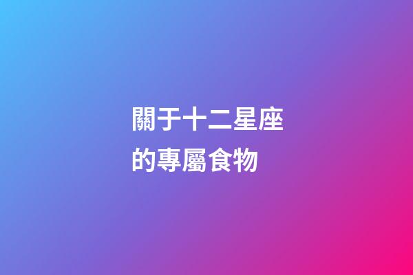 關于十二星座的專屬食物