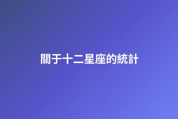 關于十二星座的統計-第1張-星座運勢-玄機派