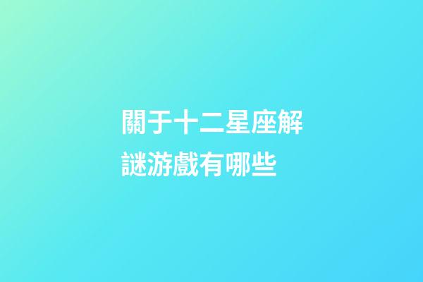 關于十二星座解謎游戲有哪些-第1張-星座運勢-玄機派
