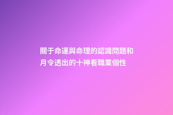 關于命運與命理的認識問題和月令透出的十神看職業個性