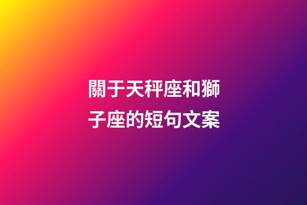 關于天秤座和獅子座的短句文案-第1張-星座運勢-玄機派