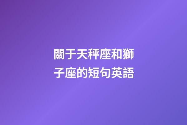 關于天秤座和獅子座的短句英語-第1張-星座運勢-玄機派