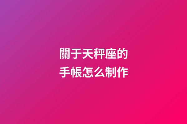 關于天秤座的手帳怎么制作-第1張-星座運勢-玄機派