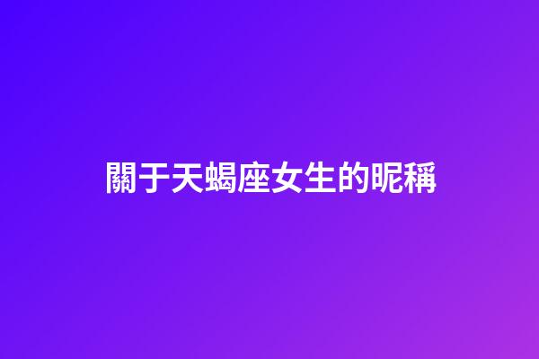 關于天蝎座女生的昵稱-第1張-星座運勢-玄機派